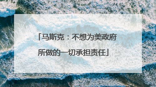 马斯克：不想为美政府所做的一切承担责任